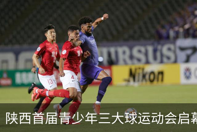 陕西首届青少年三大球运动会启幕 夯实球类青训发展根基